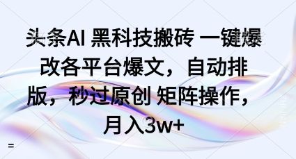 头条AI黑科技搬砖项目一键爆改各平台爆文，自动排版，秒过原创矩阵操作，月入3w+-洛柒笔记