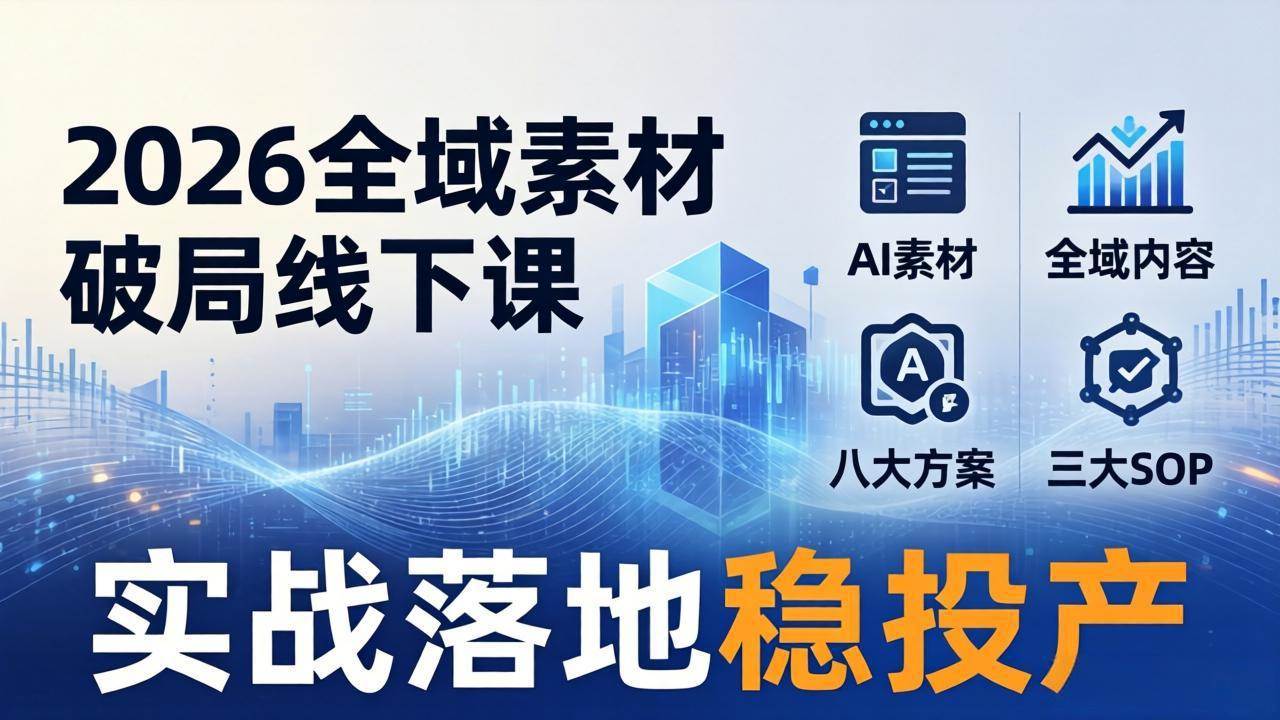 （17942期）2026全域素材破局线下课：AI素材+全域内容+八大方案+三大SOP，实战落地稳投产-洛柒笔记