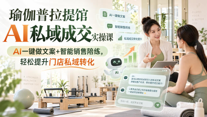 瑜伽普拉提馆AI私域成交实操课｜AI一键做文案+智能销售陪练，轻松提升门店私域转化-洛柒笔记