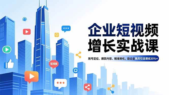 （16867期）企业短视频增长实战课，账号定位、爆款内容、精准转化，助企业单月引流增收30%+-洛柒笔记