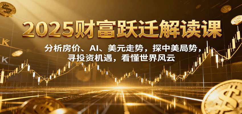 2025财富跃迁解读：分析房价、AI、美元走势，探中美局势，寻投资机遇，看懂世界风云-洛柒笔记