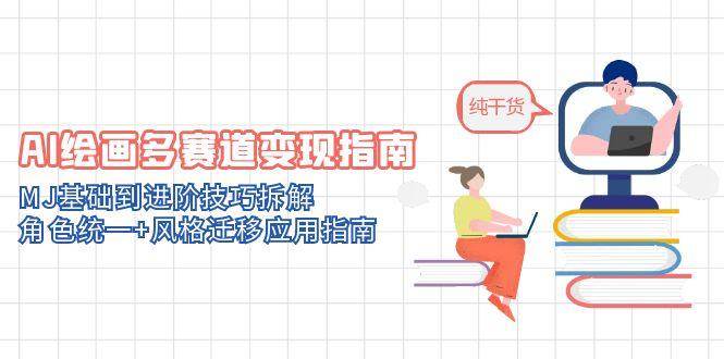 AI绘画多赛道变现指南：MJ基础到进阶技巧拆解，角色统一+风格迁移应用指南-洛柒笔记
