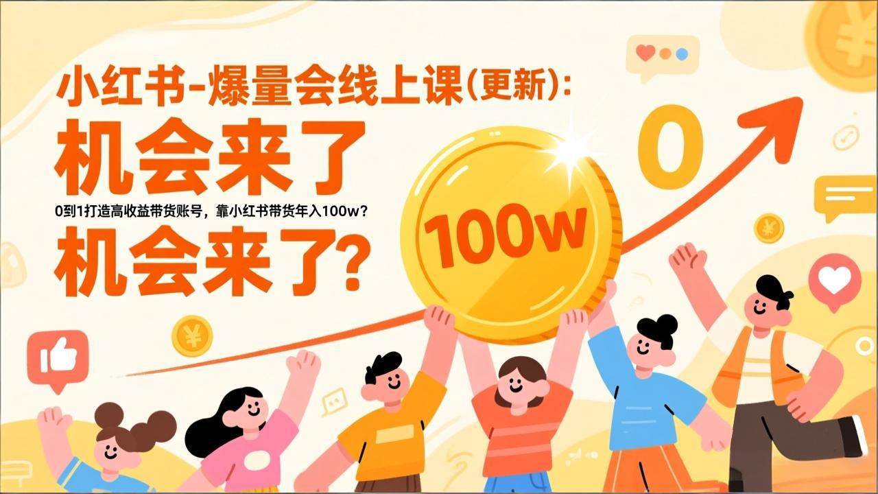 （17361期）2026小红书爆量会线上课(更新) ：0到1打造高收益带货账号，靠小红书带货年入100w？机会来了！-洛柒笔记