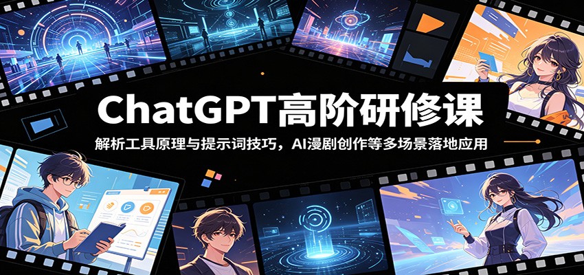 ChatGPT高阶研修课：解析工具原理与提示词技巧，AI漫剧创作等多场景落地应用-洛柒笔记