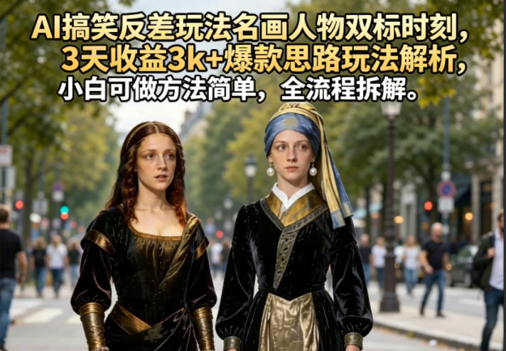 AI搞笑反差玩法名画人物双标时刻，3天收益3k+爆款思路玩法解析，小白可做方法简单，全流程拆解-洛柒笔记