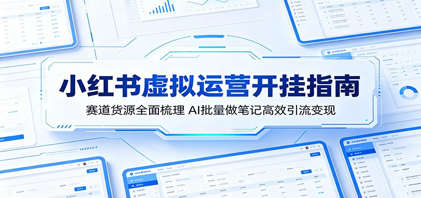小红书虚拟运营开挂指南：赛道货源全面梳理，AI批量做笔记高效引流变现-洛柒笔记