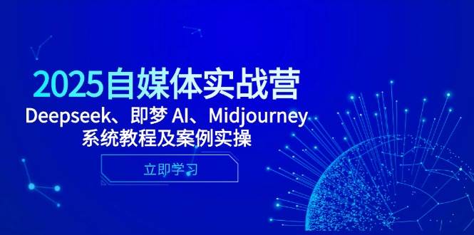 （14640期）2025自媒体实战营，Deepseek、即梦 AI、Midjourney系统教程及案例实操-洛柒笔记