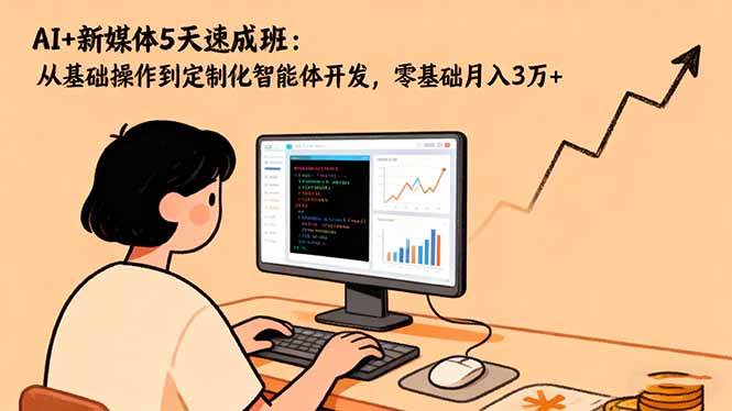 （16431期）AI+新媒体5天速成班：从基础操作到定制化智能体开发，零基础月入3万+-洛柒笔记