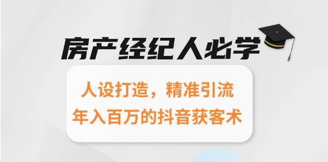 房产经纪人必学：人设打造，精准引流，年入百万的抖音获客术-洛柒笔记