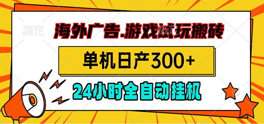 海外广告视频挂机，小游戏试玩搬砖，单机日产300+，脚本24小时全自动挂机-洛柒笔记
