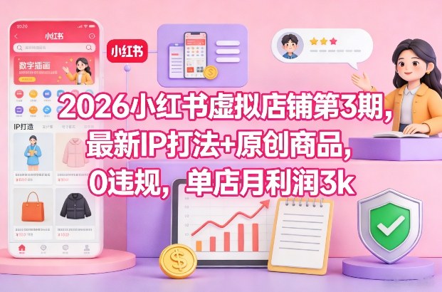 2026小红书虚拟店铺第3期，最新IP打法+原创商品，0违规，单店月利润3k+-洛柒笔记