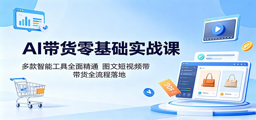 AI带货零基础实战课：多款智能工具全面精通，图文短视频带货全流程落地-洛柒笔记