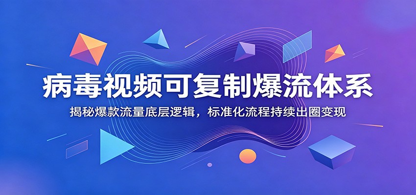 病毒视频可复制爆流体系：揭秘爆款流量底层逻辑，标准化流程持续出圈变现-洛柒笔记