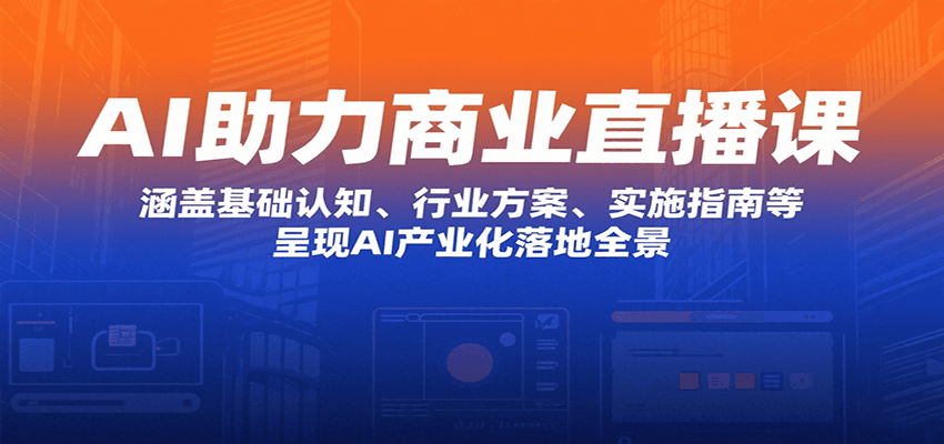 AI助力商业直播课：涵盖基础认知、行业方案、实施指南等，呈现AI产业化落地全景-洛柒笔记