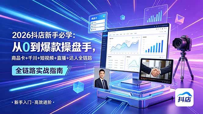 （18944期） 2026抖店新手必学：从0到爆款操盘手，商品卡+千川+短视频+直播+达人全链路-洛柒笔记