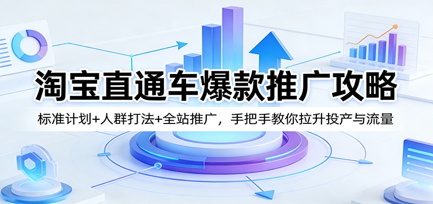 淘宝直通车爆款推广攻略：标准计划+人群打法+全站推广，手把手教你拉升投产与流量-洛柒笔记