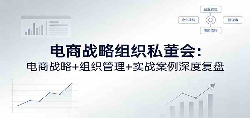 电商战略组织私董会：电商战略+组织管理+实战案例深度复盘-洛柒笔记