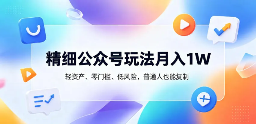 精细公众号玩法月入1W，轻资产、零门槛、低风险，普通人也能复制-洛柒笔记