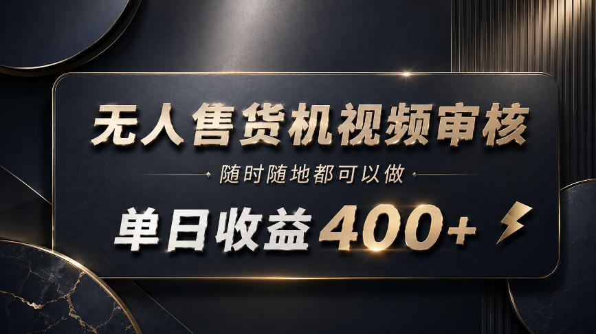 无人售货机视频审核，随时随地都可以做，单日收益400+，有手就能做【揭秘】-洛柒笔记