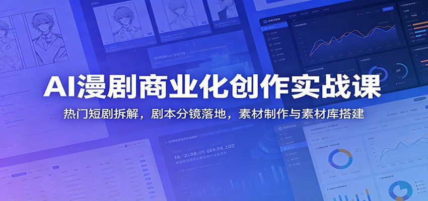 AI漫剧商业化创作实战课：热门短剧拆解，剧本分镜落地，素材制作与素材库搭建-洛柒笔记