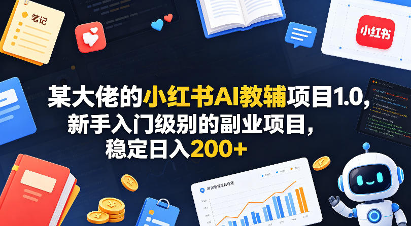 某大佬的小红书AI教辅项目1.0，新手入门级别的副业项目，稳定日入200+-洛柒笔记
