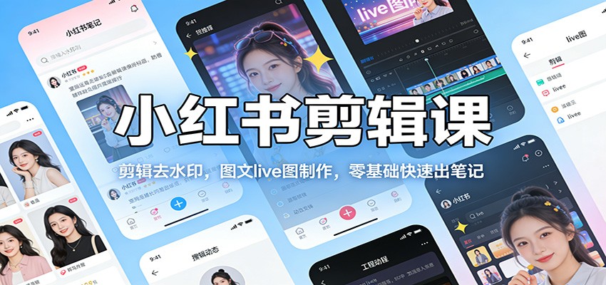 小红书剪辑课：剪辑去水印，图文live图制作，零基础快速出笔记-洛柒笔记