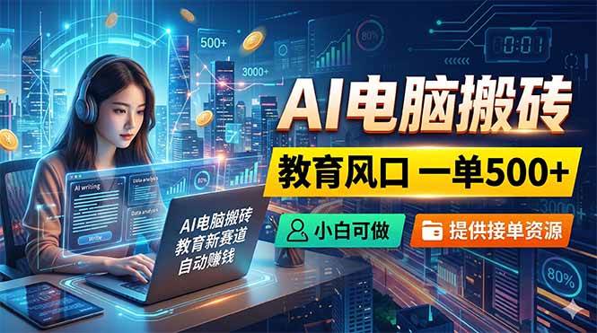 （18608期）AI电脑搬砖，教育风口一单500+，小白可做，提供接单资源-洛柒笔记