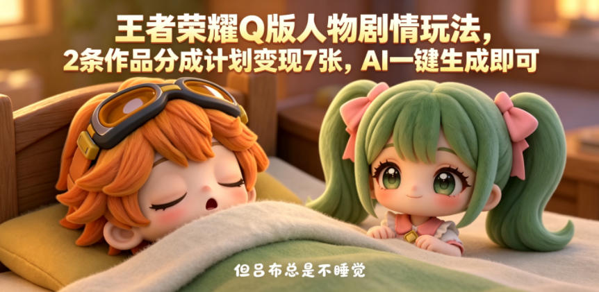 王者荣耀Q版人物剧情玩法，2条作品分成计划变现7张，AI一键生成即可-洛柒笔记