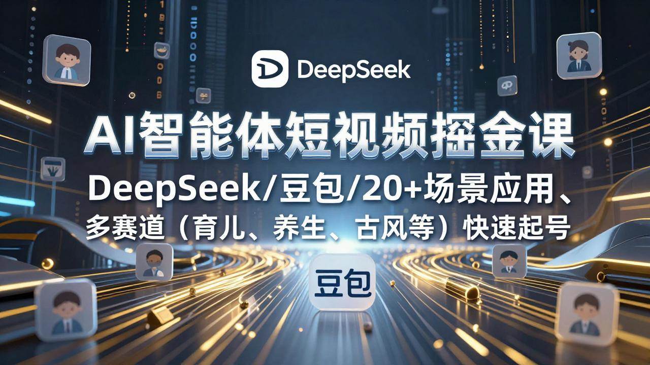 （17365期）AI智能体短视频掘金课，DeepSeek/豆包/20+场景应用、多赛道（育儿、养生、古风等）快速起号-洛柒笔记