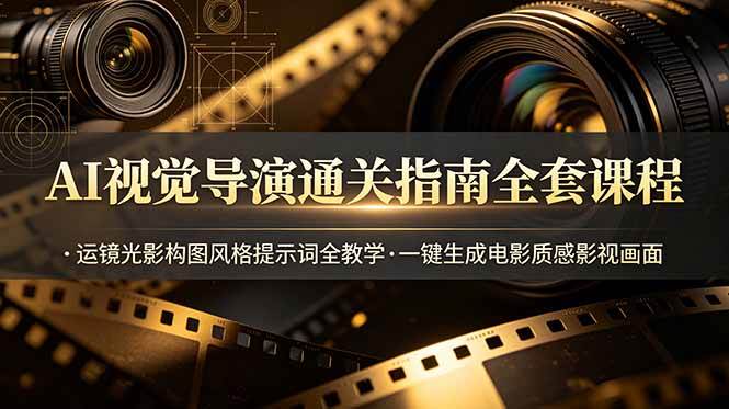 （19077期）AI视觉导演通关指南全套课程，运镜光影构图风格提示词全教学，一键生成电影质感影视画面-洛柒笔记