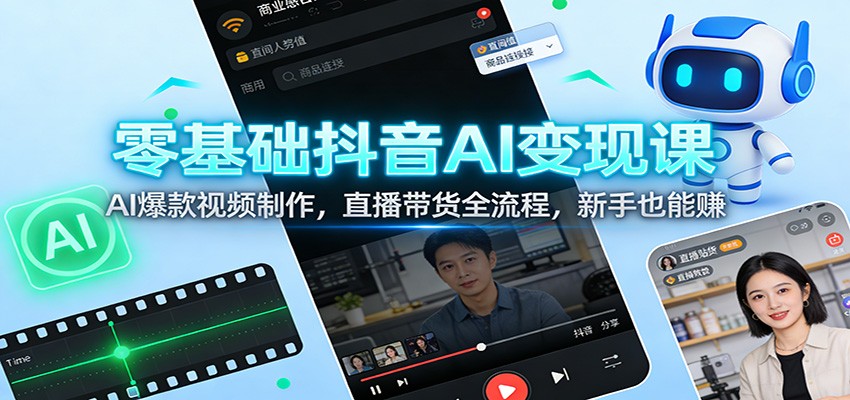 零基础抖音AI变现课：AI爆款视频制作，直播带货全流程，新手也能赚-洛柒笔记