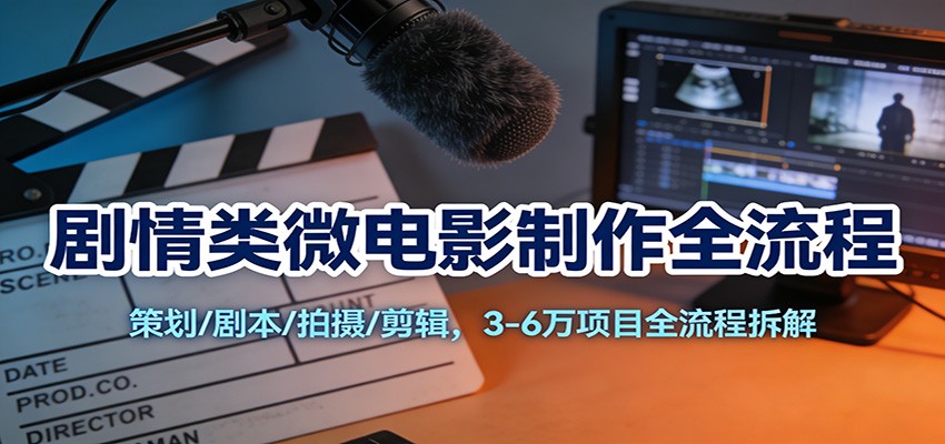 剧情类微电影制作全流程：策划/剧本/拍摄/剪辑，3-6万项目全流程拆解-洛柒笔记