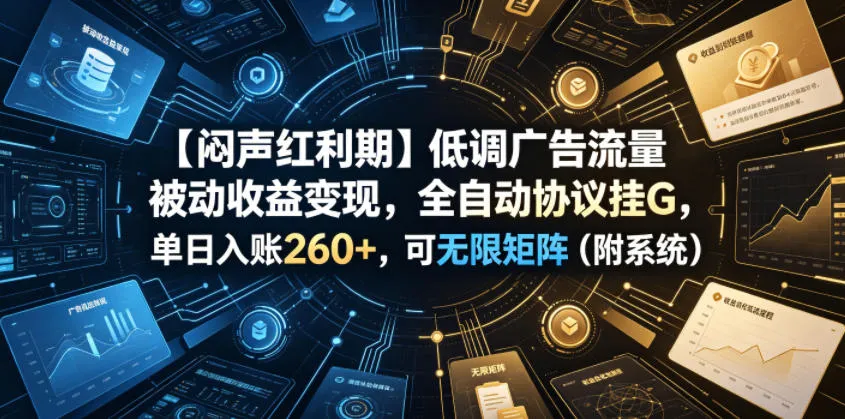 【闷声红利期】低调广告流量被动收益变现，全自动协议挂G，单日入账260+，可无限矩阵（附系统）-洛柒笔记