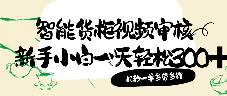 智能货柜视频审核，几秒一单，多劳多得，新人小白一天轻松 300+，零门槛-洛柒笔记
