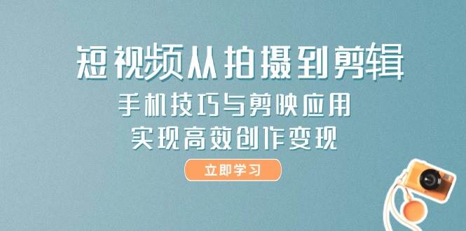 短视频从拍摄到剪辑，手机技巧与剪映应用，实现高效创作变现-洛柒笔记