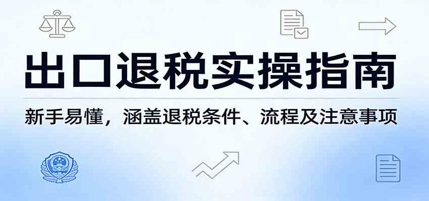 出口退税实操指南：新手易懂，涵盖退税条件、流程及注意事项-洛柒笔记