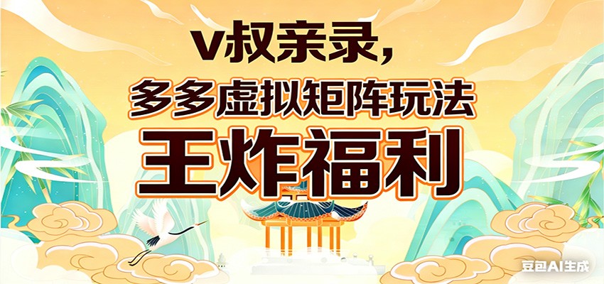 v叔亲录，多多虚拟矩阵玩法，王炸福利限时领取-洛柒笔记