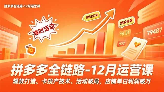 （16884期）拼多多全链路-12月运营课，爆款打造、卡投产技术、活动破局，店铺单日利润破万-洛柒笔记