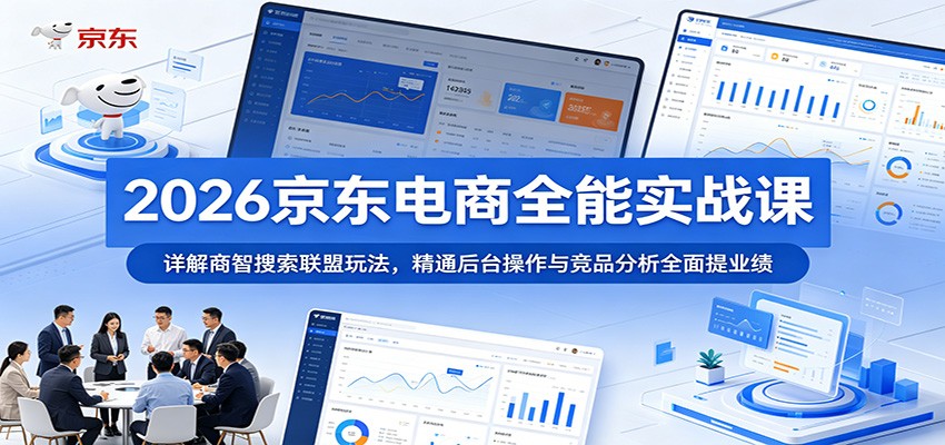 2026京东电商全能实战课：详解商智搜索联盟玩法，精通后台操作与竞品分析全面提业绩-洛柒笔记