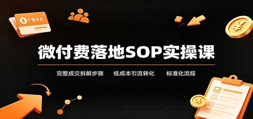 微付费落地SOP实操课：完整成交拆解步骤，低成本引流转化标准化流程-洛柒笔记