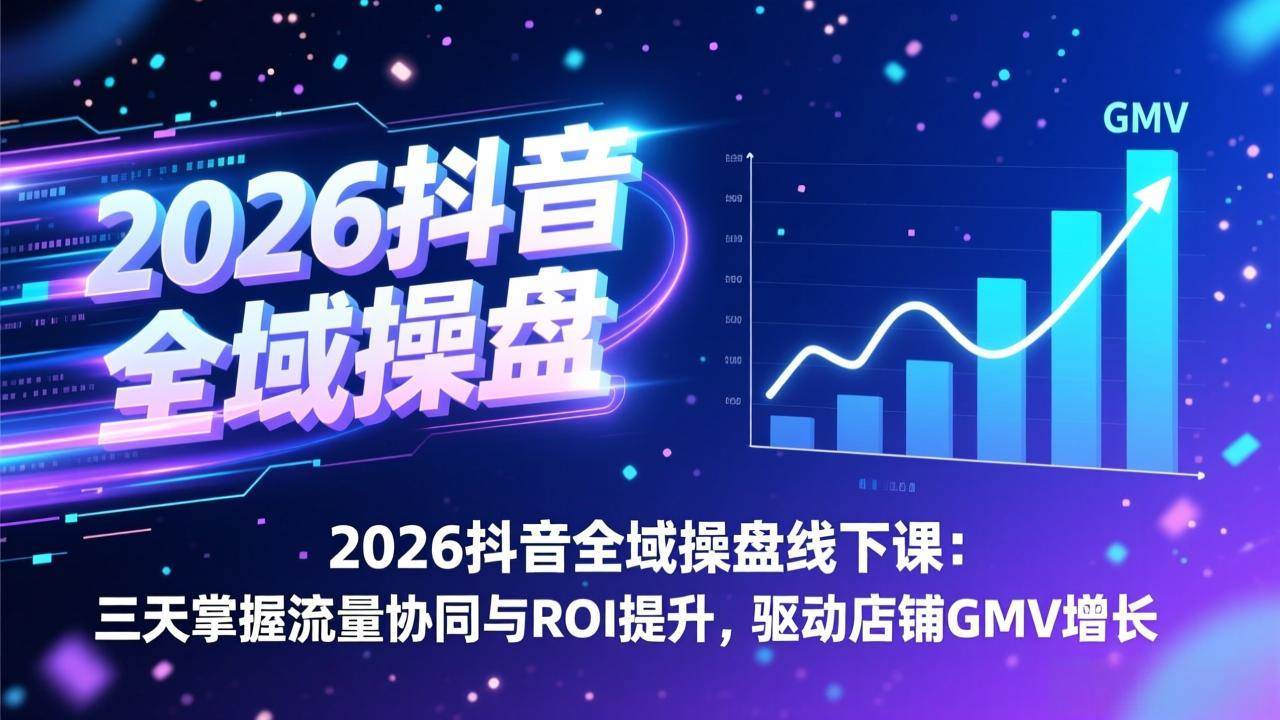 （17249期）2026抖音全域操盘线下课：三天掌握流量协同与ROI提升，驱动店铺GMV增长-洛柒笔记