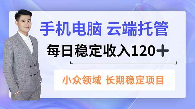（16719期）手机、电脑云端托管，每日稳定收入120+，小众领域长期稳定-洛柒笔记