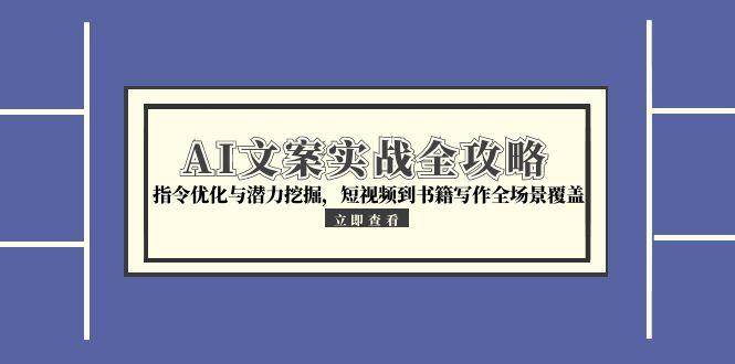 AI文案实战全攻略，指令优化与潜力挖掘，短视频到书籍写作全场景覆盖-洛柒笔记