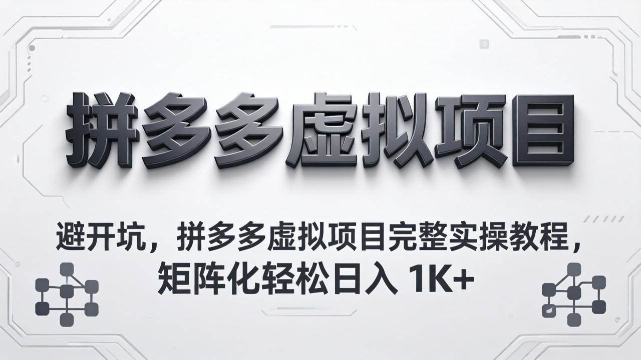 （18067期）避开坑，拼多多虚拟项目完整实操教程，矩阵化轻松日入 1K+-洛柒笔记