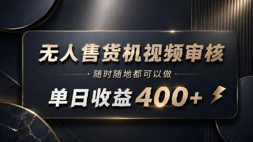 无人售货机视频审核，随时随地都可以做，单日收益400+，有手就能做-洛柒笔记