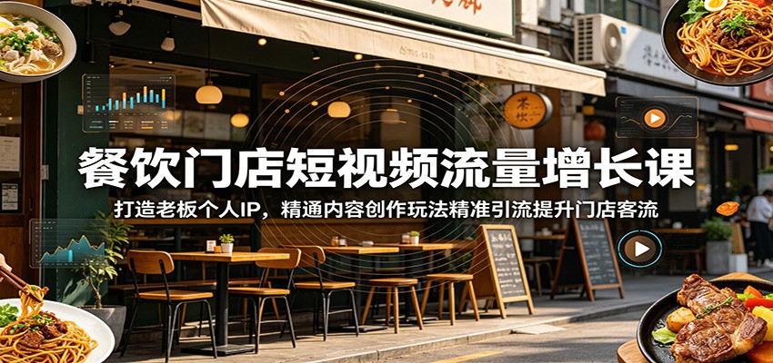 餐饮门店短视频流量增长课：打造老板个人IP，精通内容创作玩法精准引流提升门店客流-洛柒笔记