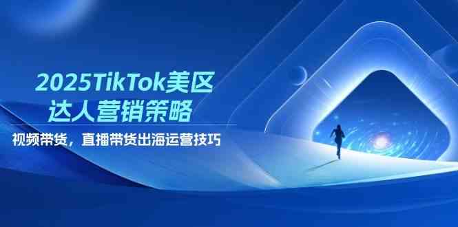 2025TikTok美区达人营销策略，视频带货，直播带货，出海运营技巧-洛柒笔记