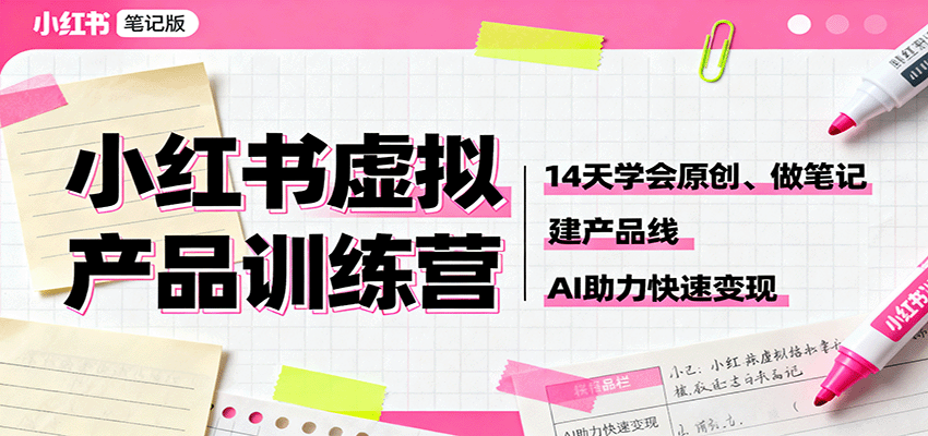 小红书虚拟产品训练营：14天学会原创、做笔记、建产品线，AI助力快速变现-洛柒笔记