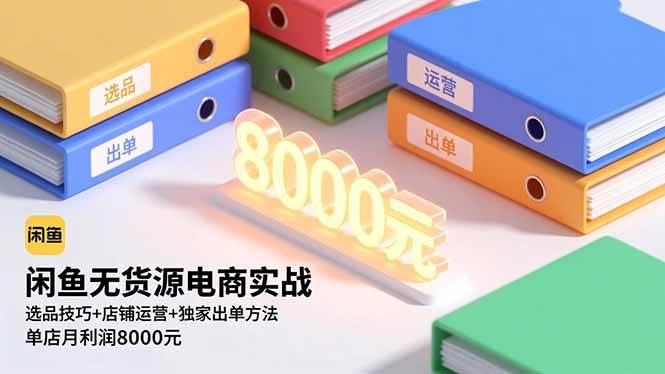 （16497期）闲鱼无货源电商实战，选品技巧+店铺运营+独家出单方法，单店月利润8000元-洛柒笔记