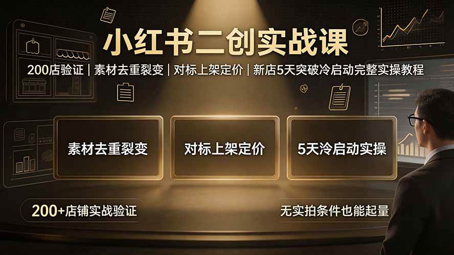 （19370期）小红书二创实战课：200店验证｜素材去重裂变｜对标上架定价｜新店5天突破冷启动完整实操教程-洛柒笔记